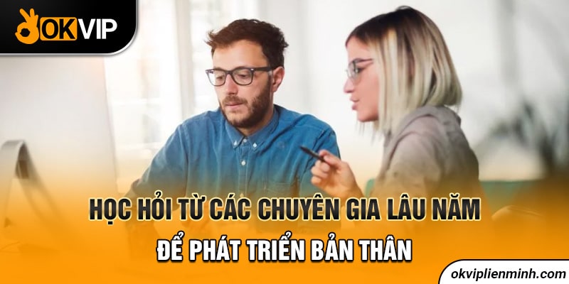 Học hỏi từ các chuyên gia lâu năm để phát triển bản thân
