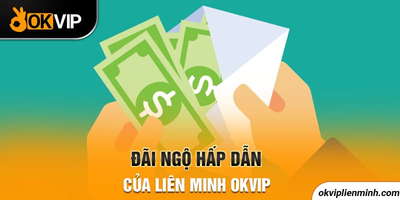 Đãi ngộ hấp dẫn của Liên Minh OKVIP