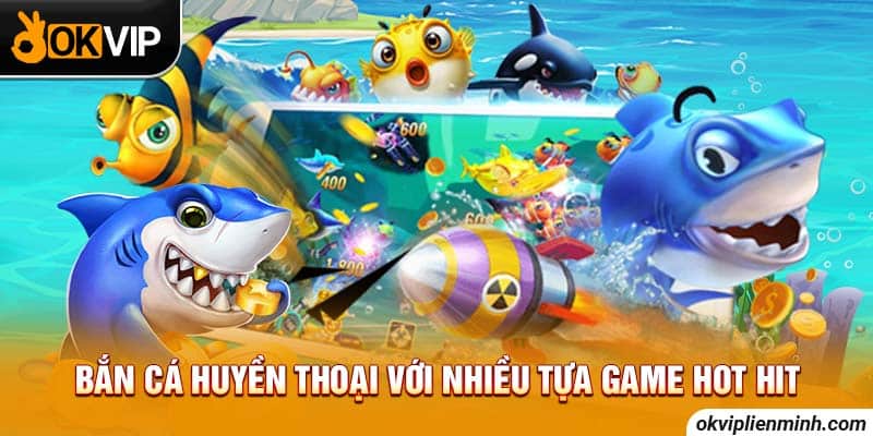 Bắn cá huyền thoại với nhiều tựa game hot hit